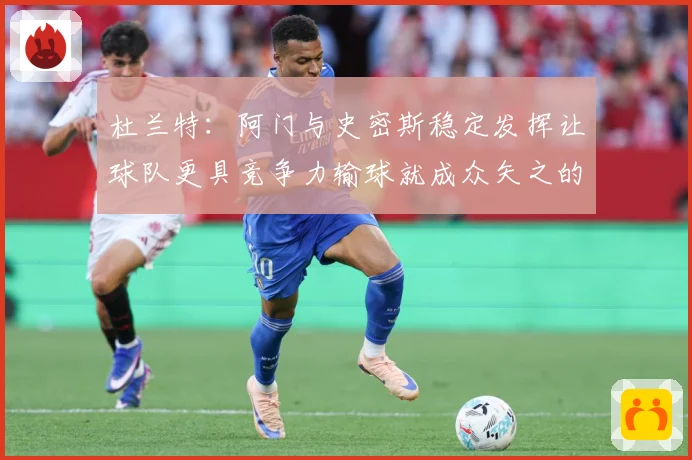 杜兰特：阿门与史密斯稳定发挥让球队更具竞争力输球就成众矢之的