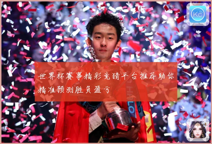 世界杯赛事精彩竞猜平台推荐助你精准预测胜负盈亏