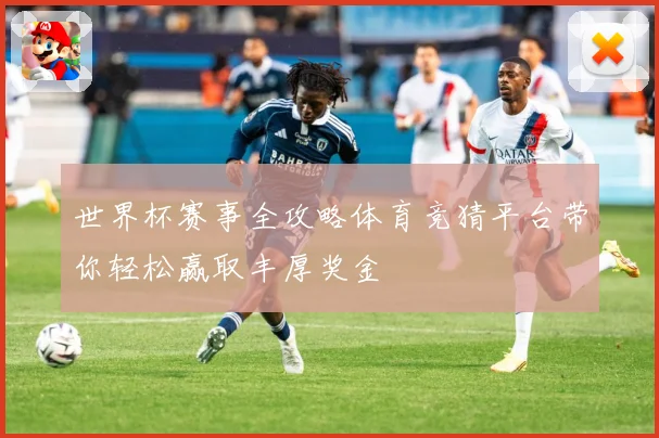 世界杯赛事全攻略体育竞猜平台带你轻松赢取丰厚奖金
