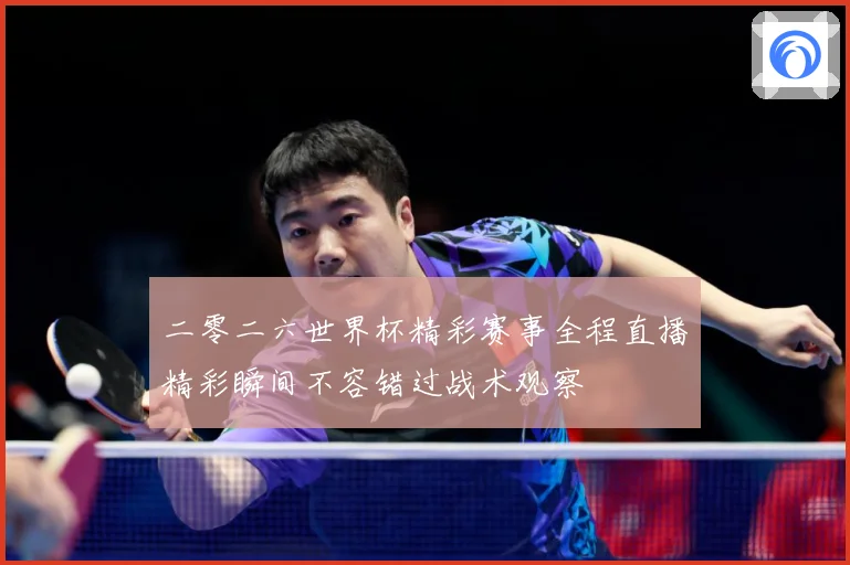 二零二六世界杯精彩赛事全程直播精彩瞬间不容错过战术观察