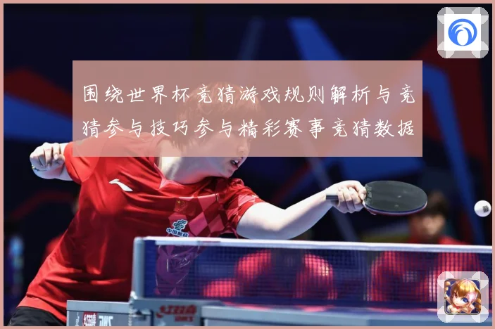 围绕世界杯竞猜游戏规则解析与竞猜参与技巧参与精彩赛事竞猜数据研判