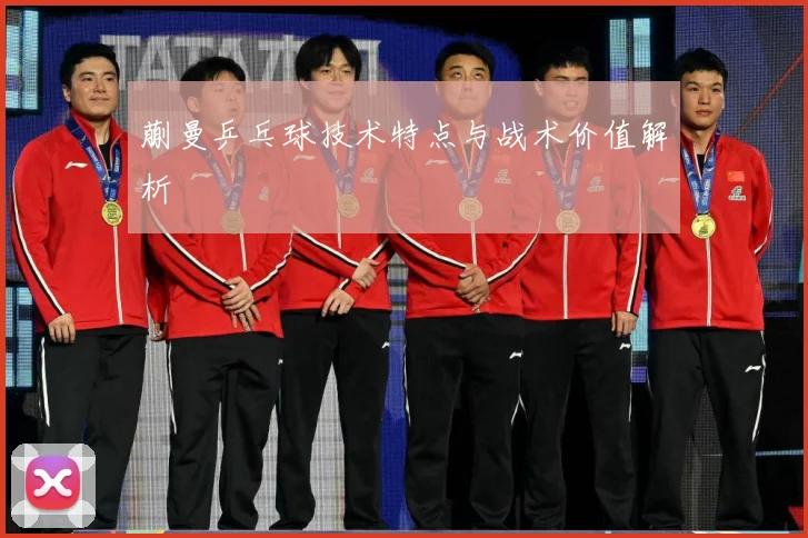 蒯曼乒乓球技术特点与战术价值解析
