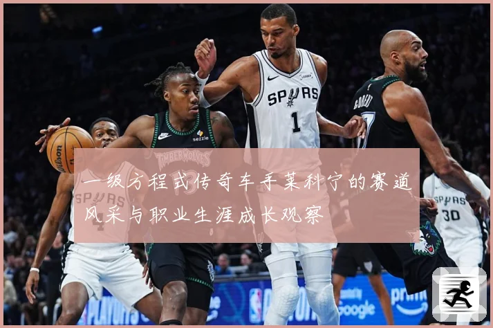 一级方程式传奇车手莱科宁的赛道风采与职业生涯成长观察