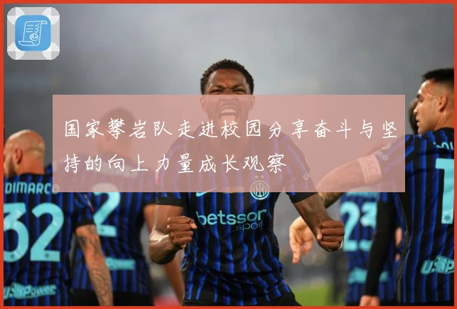 国家攀岩队走进校园分享奋斗与坚持的向上力量成长观察