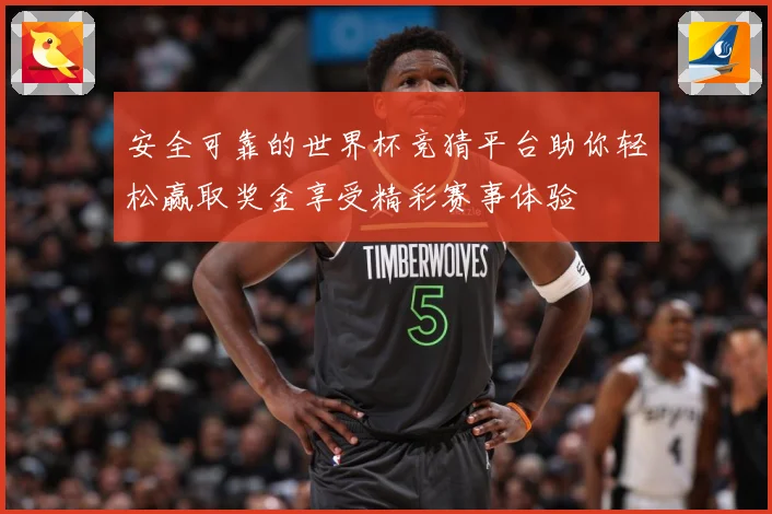 安全可靠的世界杯竞猜平台助你轻松赢取奖金享受精彩赛事体验