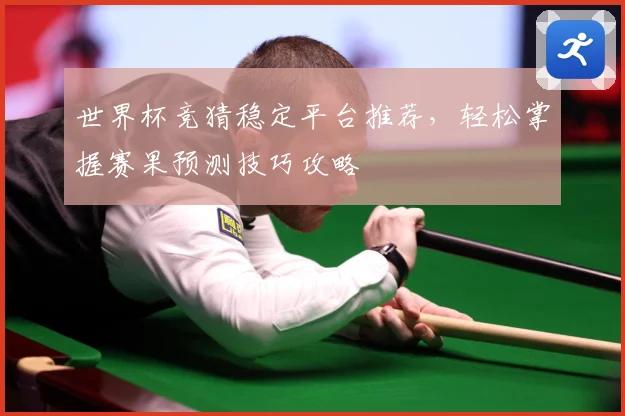 世界杯竞猜稳定平台推荐，轻松掌握赛果预测技巧攻略