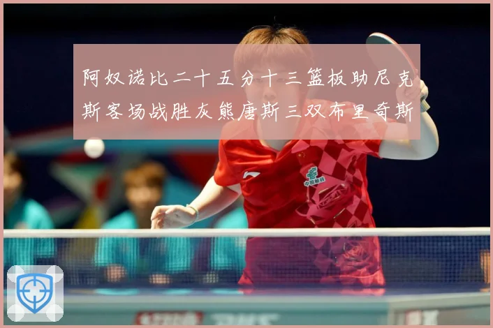 阿奴诺比二十五分十三篮板助尼克斯客场战胜灰熊唐斯三双布里奇斯专题观察