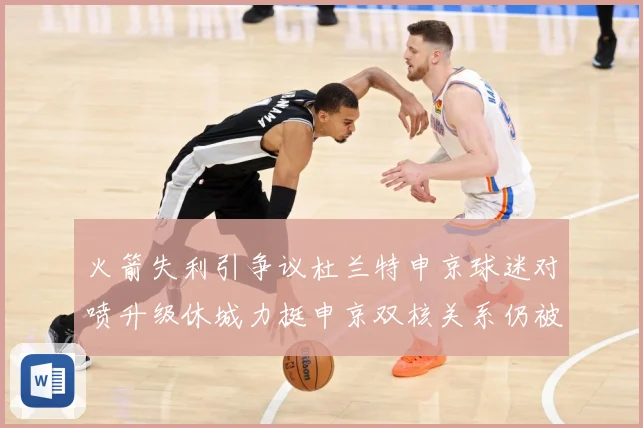 火箭失利引争议杜兰特申京球迷对喷升级休城力挺申京双核关系仍被看好
