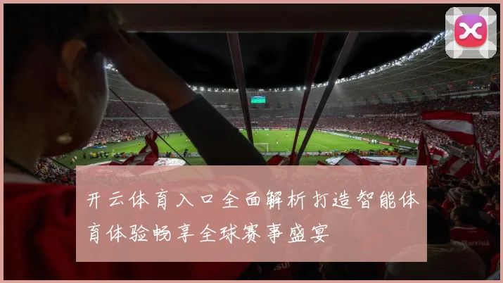 开云体育入口全面解析打造智能体育体验畅享全球赛事盛宴