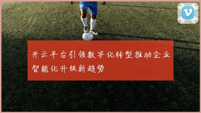 开云平台引领数字化转型推动企业智能化升级新趋势