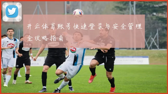 开云体育账号快速登录与安全管理全攻略指南