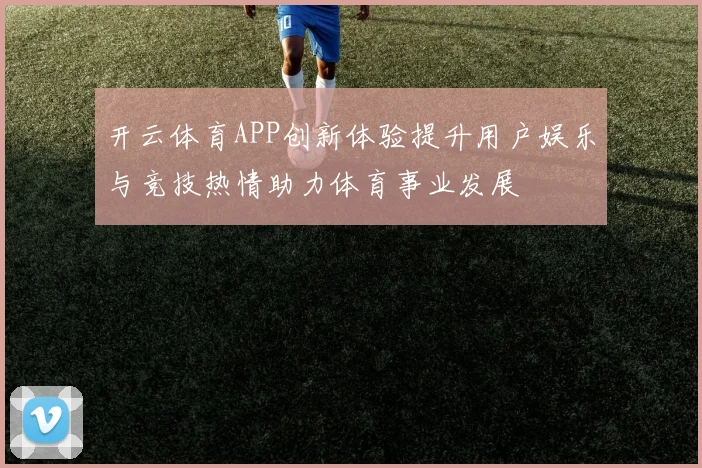 开云体育APP创新体验提升用户娱乐与竞技热情助力体育事业发展
