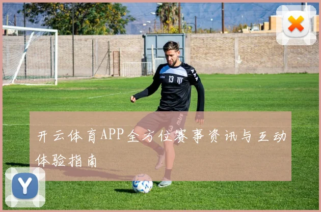 开云体育APP全方位赛事资讯与互动体验指南