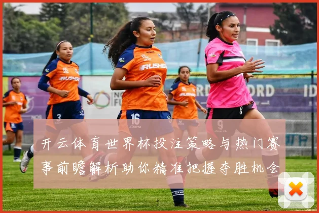 开云体育世界杯投注策略与热门赛事前瞻解析助你精准把握夺胜机会