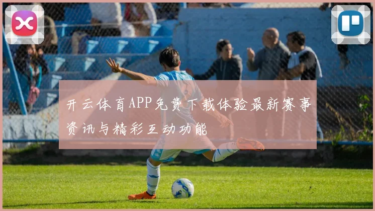 开云体育APP免费下载体验最新赛事资讯与精彩互动功能