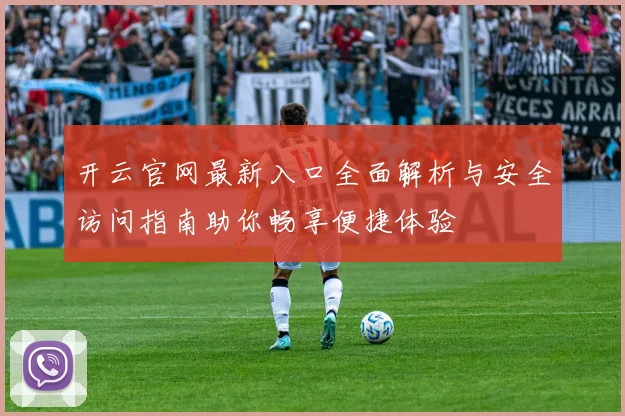 开云官网最新入口全面解析与安全访问指南助你畅享便捷体验