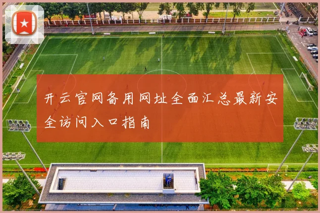 开云官网备用网址全面汇总最新安全访问入口指南