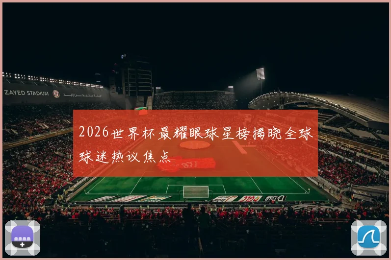 2026世界杯最耀眼球星榜揭晓全球球迷热议焦点