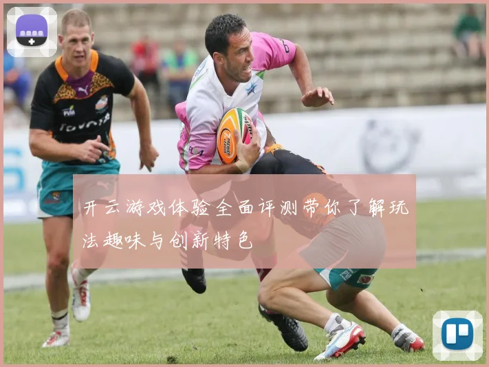 开云游戏体验全面评测带你了解玩法趣味与创新特色