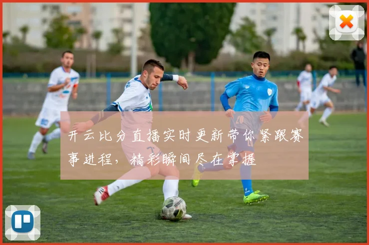 开云比分直播实时更新带你紧跟赛事进程，精彩瞬间尽在掌握