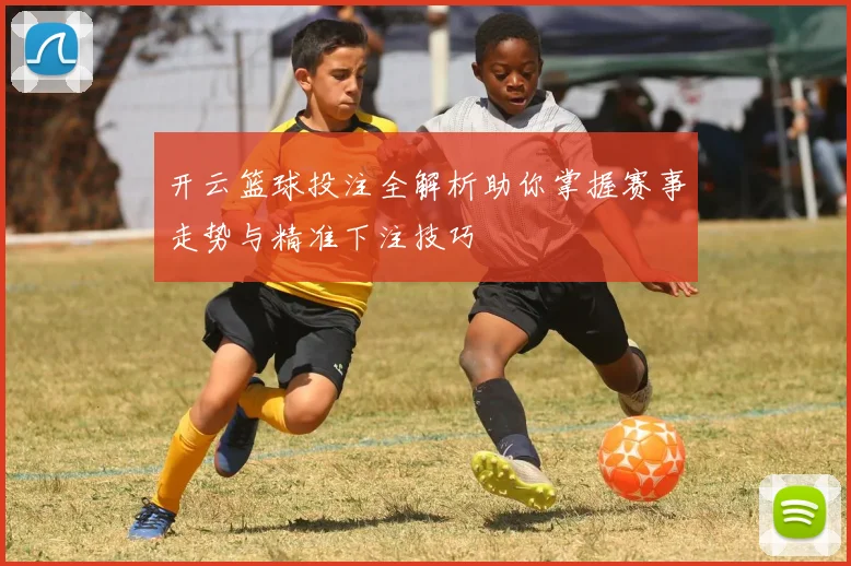 开云篮球投注全解析助你掌握赛事走势与精准下注技巧