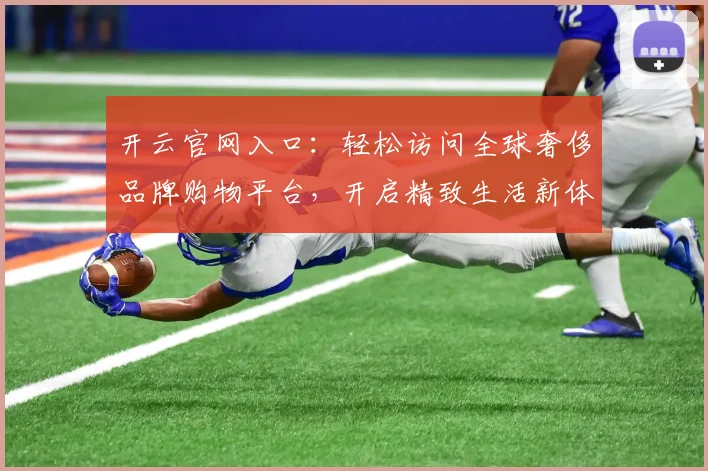 开云官网入口：轻松访问全球奢侈品牌购物平台，开启精致生活新体验