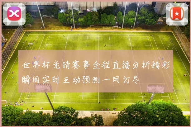 世界杯竞猜赛事全程直播分析精彩瞬间实时互动预测一网打尽
