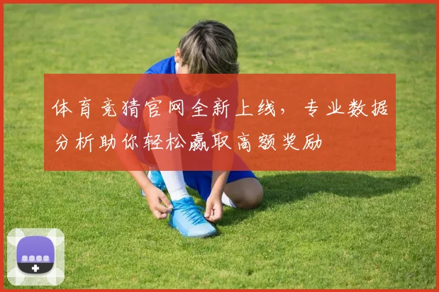 体育竞猜官网全新上线，专业数据分析助你轻松赢取高额奖励