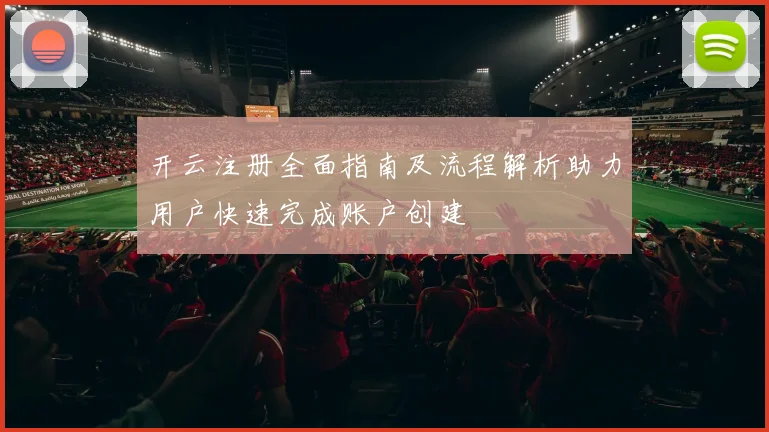 开云注册全面指南及流程解析助力用户快速完成账户创建