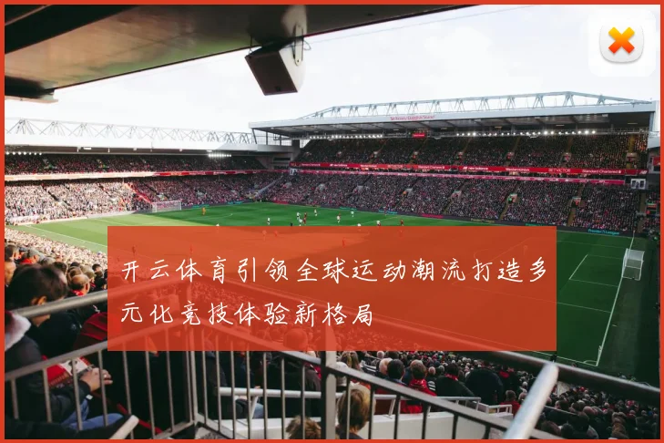 开云体育引领全球运动潮流打造多元化竞技体验新格局