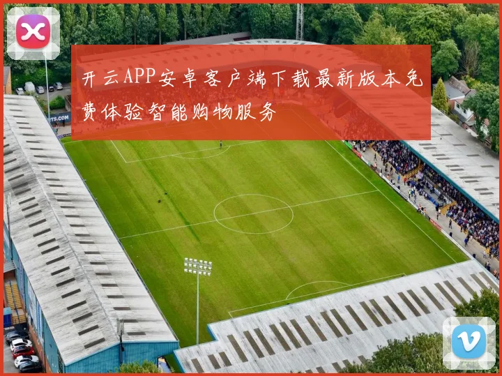 开云APP安卓客户端下载最新版本免费体验智能购物服务