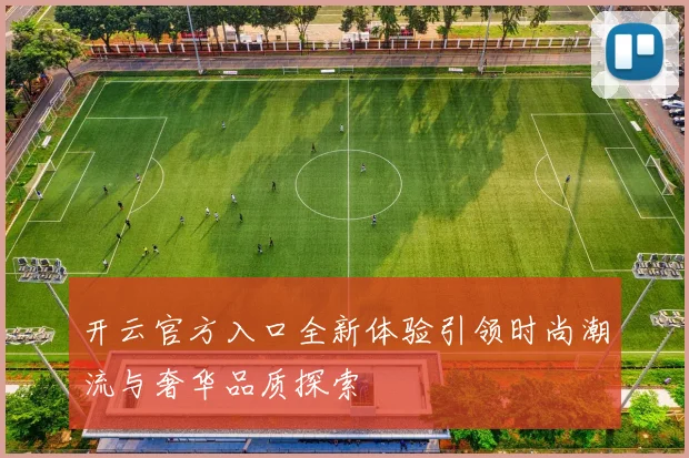 开云官方入口全新体验引领时尚潮流与奢华品质探索