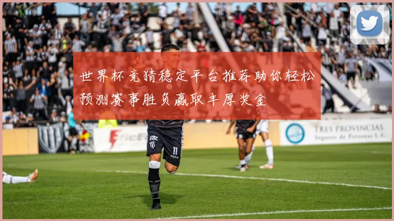 世界杯竞猜稳定平台推荐助你轻松预测赛事胜负赢取丰厚奖金