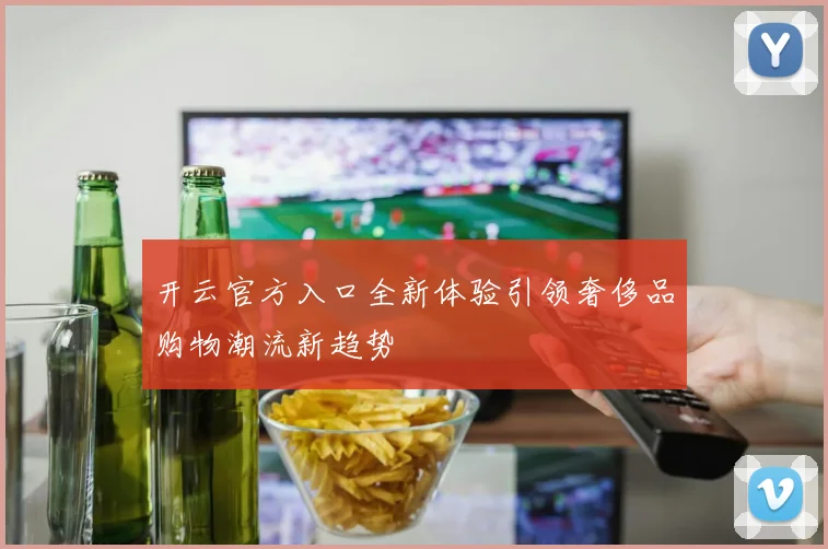开云官方入口全新体验引领奢侈品购物潮流新趋势