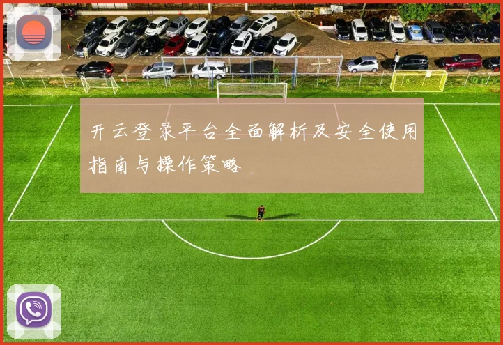 开云登录平台全面解析及安全使用指南与操作策略