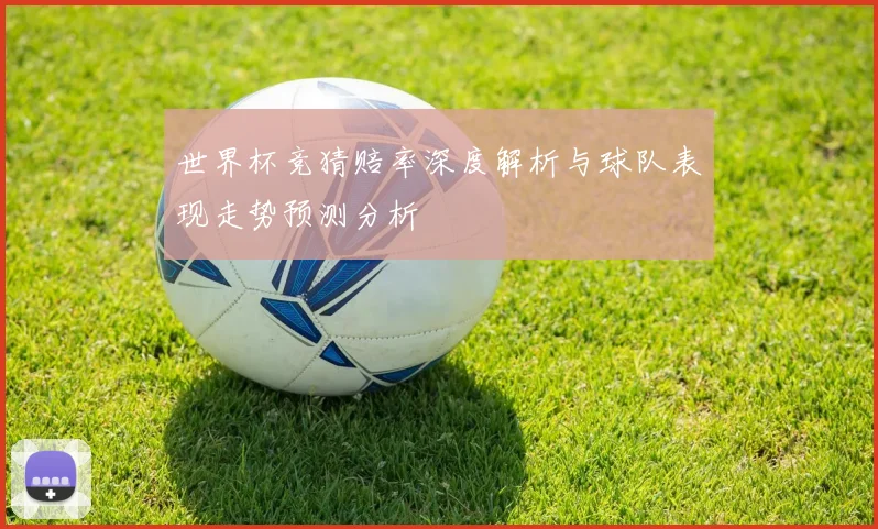 世界杯竞猜赔率深度解析与球队表现走势预测分析