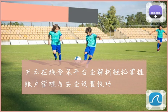 开云在线登录平台全解析轻松掌握账户管理与安全设置技巧