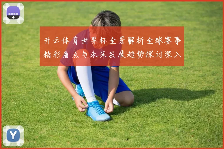 开云体育世界杯全景解析全球赛事精彩看点与未来发展趋势探讨深入