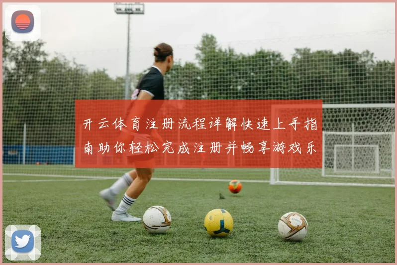 开云体育注册流程详解快速上手指南助你轻松完成注册并畅享游戏乐趣