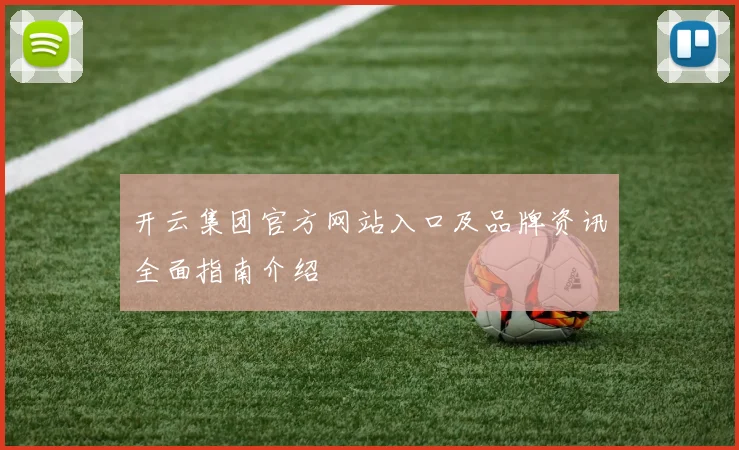 开云集团官方网站入口及品牌资讯全面指南介绍