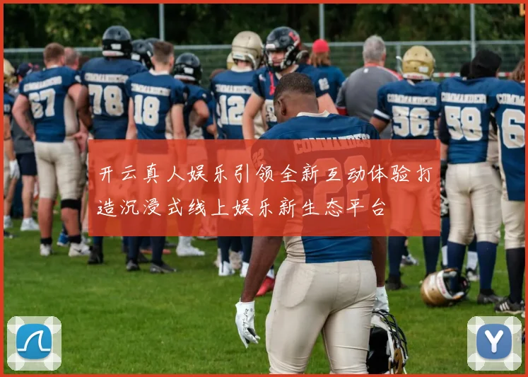 开云真人娱乐引领全新互动体验打造沉浸式线上娱乐新生态平台