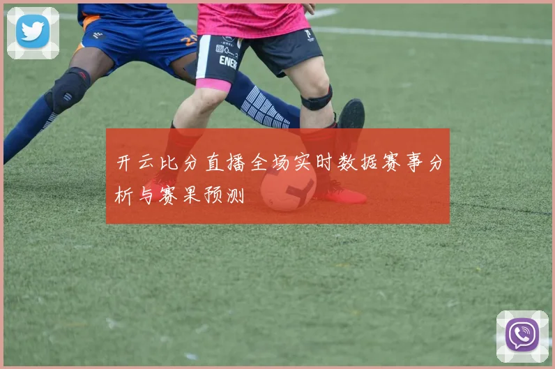 开云比分直播全场实时数据赛事分析与赛果预测