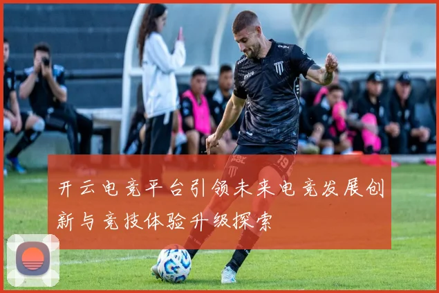 开云电竞平台引领未来电竞发展创新与竞技体验升级探索