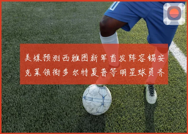 美媒预测西雅图新军首发阵容锡安克莱领衔多尔特夏普等明星球员齐聚