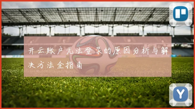 开云账户无法登录的原因分析与解决方法全指南