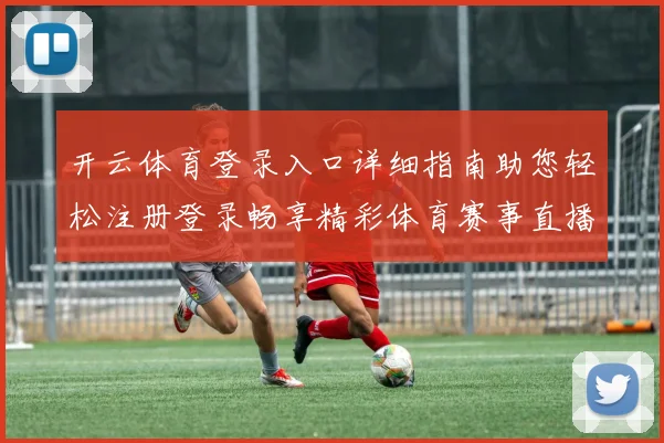 开云体育登录入口详细指南助您轻松注册登录畅享精彩体育赛事直播