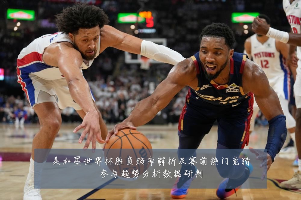 美加墨世界杯胜负赔率解析及赛前热门竞猜参与趋势分析数据研判