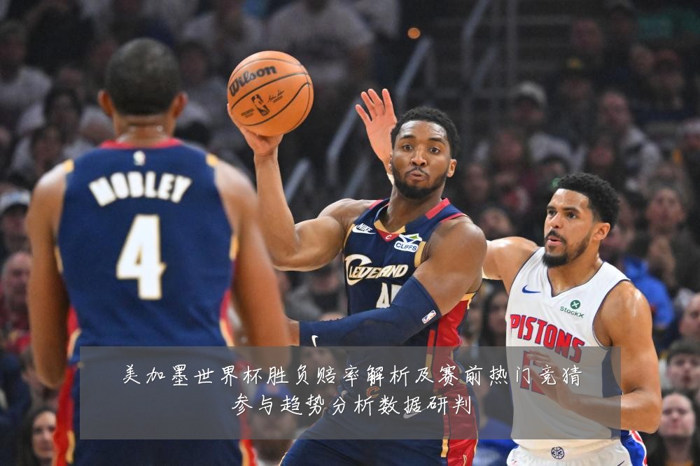 美加墨世界杯胜负赔率解析及赛前热门竞猜参与趋势分析数据研判