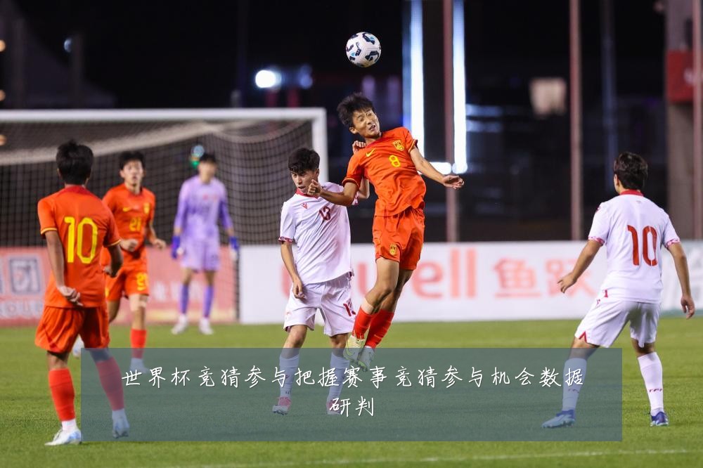 世界杯竞猜参与把握赛事竞猜参与机会数据研判