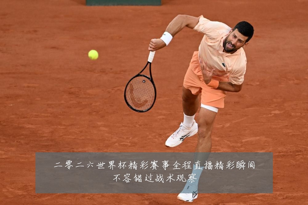 二零二六世界杯精彩赛事全程直播精彩瞬间不容错过战术观察